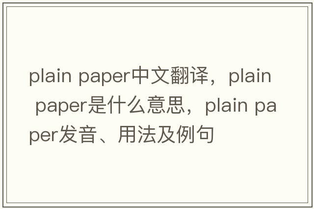 plain paper中文翻譯，plain paper是什么意思，plain paper發(fā)音、用法及例句
