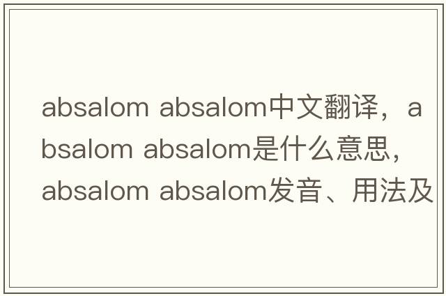 absalom absalom中文翻譯，absalom absalom是什么意思，absalom absalom發(fā)音、用法及例句
