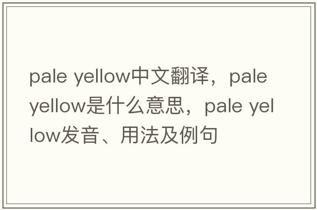 pale yellow中文翻譯，pale yellow是什么意思，pale yellow發(fā)音、用法及例句