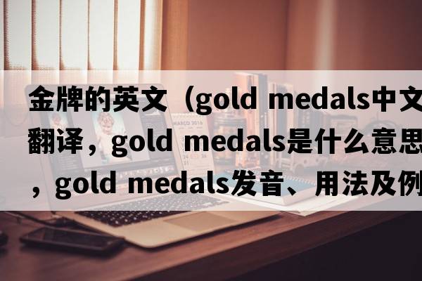 金牌的英文（gold medals中文翻譯，gold medals是什么意思，gold medals發(fā)音、用法及例句）