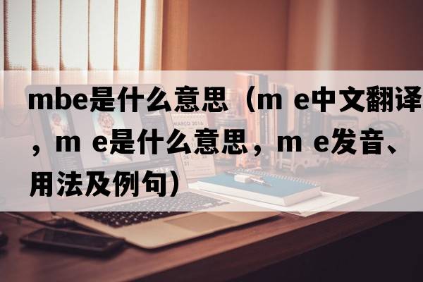 MBE是什么意思（m e中文翻譯，m e是什么意思，m e發(fā)音、用法及例句）