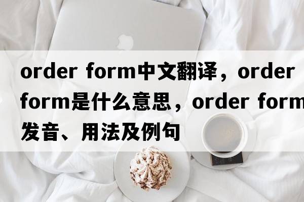 order form中文翻譯，order form是什么意思，order form發(fā)音、用法及例句