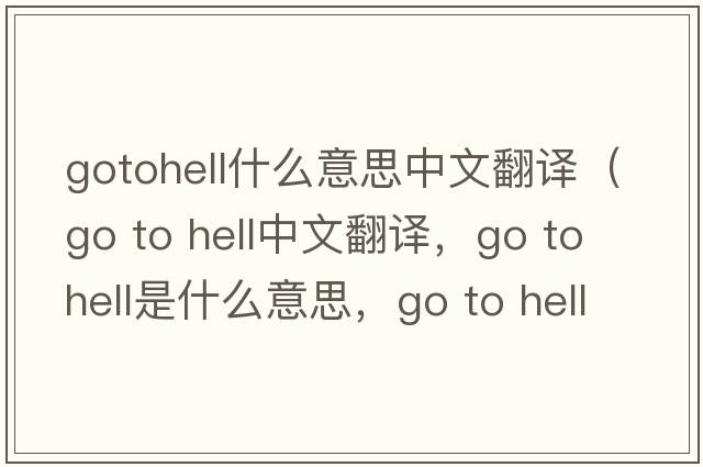 gotohell什么意思中文翻譯（go to hell中文翻譯，go to hell是什么意思，go to hell發(fā)音、用法及例句）