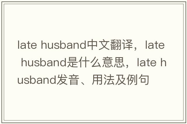 late husband中文翻譯，late husband是什么意思，late husband發(fā)音、用法及例句