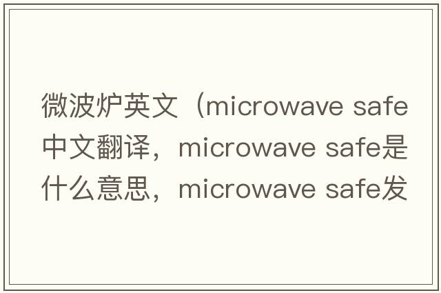 微波爐英文（microwave safe中文翻譯，microwave safe是什么意思，microwave safe發(fā)音、用法及例句）