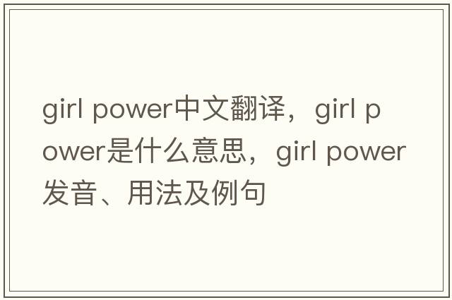 girl power中文翻譯，girl power是什么意思，girl power發(fā)音、用法及例句