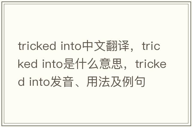 tricked into中文翻譯，tricked into是什么意思，tricked into發(fā)音、用法及例句