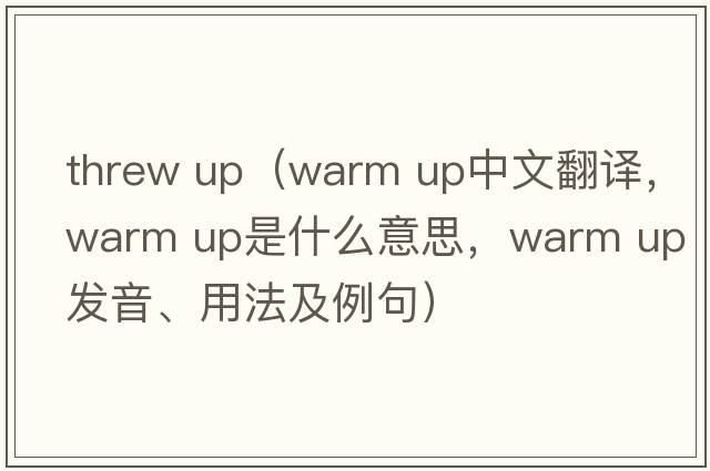 threw up（warm up中文翻譯，warm up是什么意思，warm up發(fā)音、用法及例句）