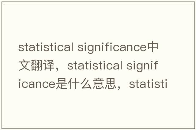 statistical significance中文翻譯，statistical significance是什么意思，statistical significance發(fā)音、用法及例句