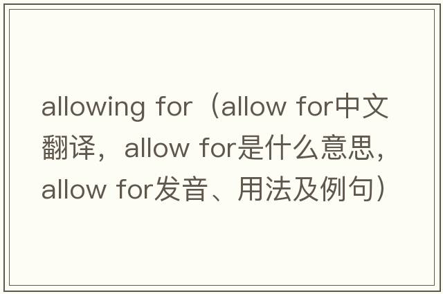 allowing for（Allow for中文翻譯，Allow for是什么意思，Allow for發(fā)音、用法及例句）