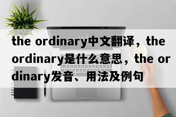 the ordinary中文翻譯，the ordinary是什么意思，the ordinary發(fā)音、用法及例句