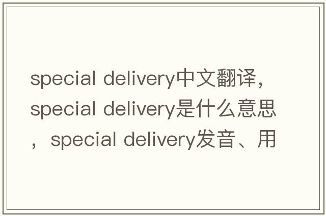 special delivery中文翻譯，special delivery是什么意思，special delivery發(fā)音、用法及例句