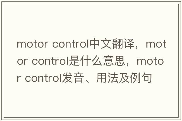 motor control中文翻譯，motor control是什么意思，motor control發(fā)音、用法及例句