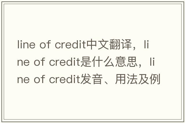 line of credit中文翻譯，line of credit是什么意思，line of credit發(fā)音、用法及例句