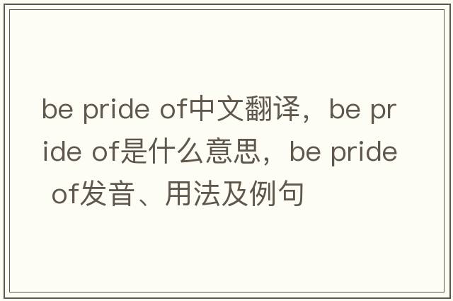 be pride of中文翻譯，be pride of是什么意思，be pride of發(fā)音、用法及例句