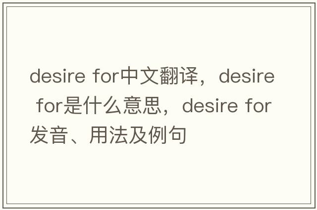 desire for中文翻譯，desire for是什么意思，desire for發(fā)音、用法及例句