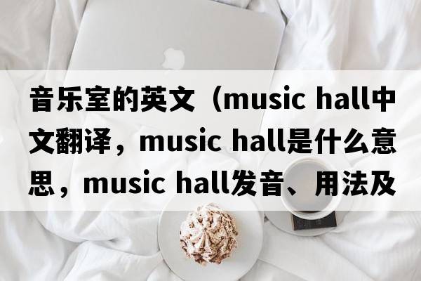 音樂室的英文（music hall中文翻譯，music hall是什么意思，music hall發(fā)音、用法及例句）