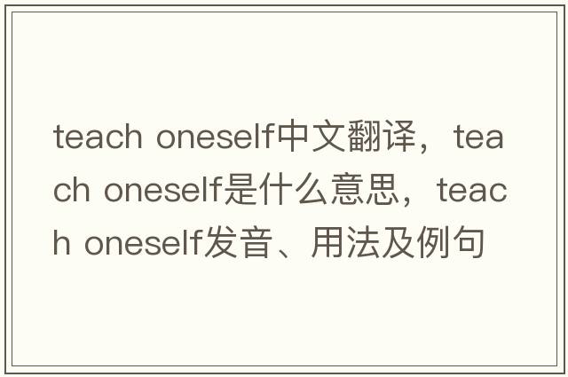 teach oneself中文翻譯，teach oneself是什么意思，teach oneself發(fā)音、用法及例句