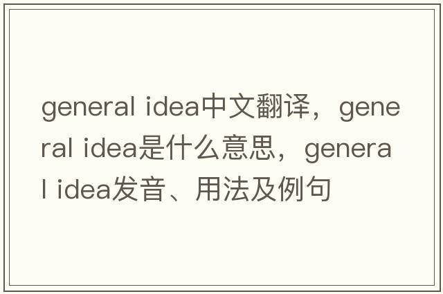 general idea中文翻譯，general idea是什么意思，general idea發(fā)音、用法及例句