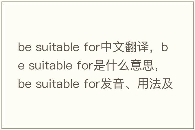 be suitable for中文翻譯，be suitable for是什么意思，be suitable for發(fā)音、用法及例句