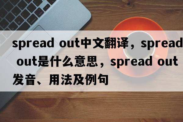 spread out中文翻譯，spread out是什么意思，spread out發(fā)音、用法及例句