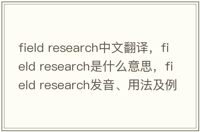 field research中文翻譯，field research是什么意思，field research發(fā)音、用法及例句