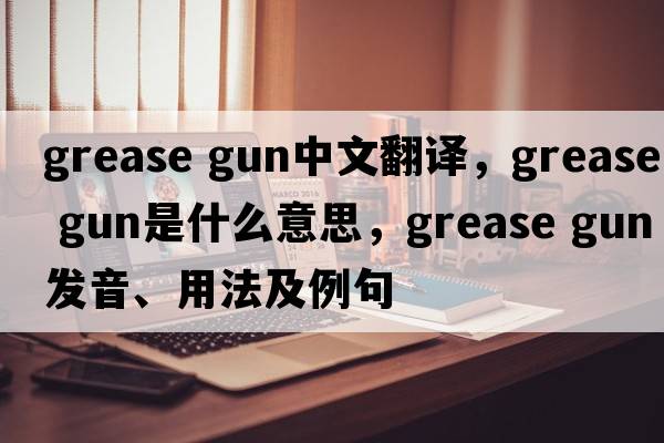 grease gun中文翻譯，grease gun是什么意思，grease gun發(fā)音、用法及例句