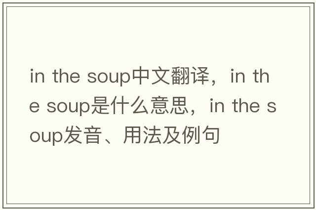 in the soup中文翻譯，in the soup是什么意思，in the soup發(fā)音、用法及例句
