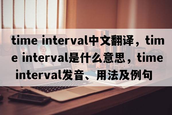 time interval中文翻譯，time interval是什么意思，time interval發(fā)音、用法及例句