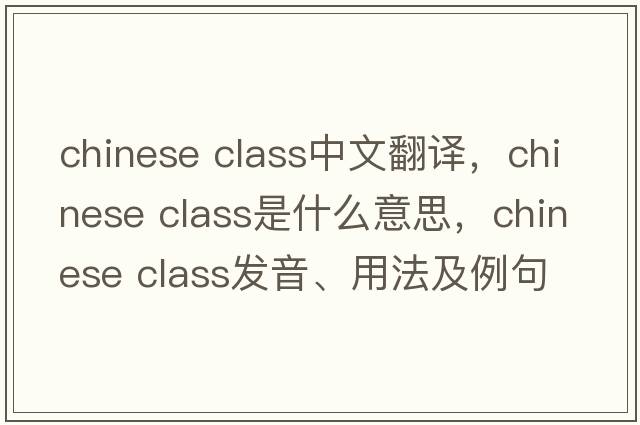 chinese class中文翻譯，chinese class是什么意思，chinese class發(fā)音、用法及例句