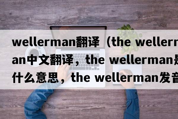wellerman翻譯（the wellerman中文翻譯，the wellerman是什么意思，the wellerman發(fā)音、用法及例句）