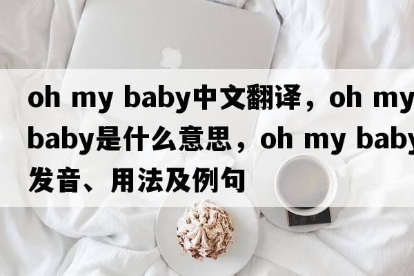 oh my baby中文翻譯，oh my baby是什么意思，oh my baby發(fā)音、用法及例句
