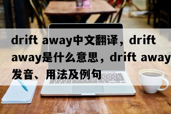drift away中文翻譯，drift away是什么意思，drift away發(fā)音、用法及例句