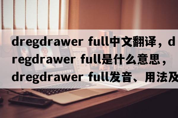 dregdrawer full中文翻譯，dregdrawer full是什么意思，dregdrawer full發(fā)音、用法及例句