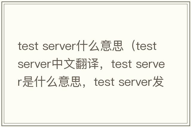 test server什么意思（test server中文翻譯，test server是什么意思，test server發(fā)音、用法及例句）