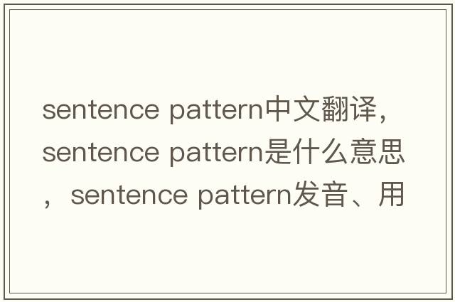 sentence pattern中文翻譯，sentence pattern是什么意思，sentence pattern發(fā)音、用法及例句