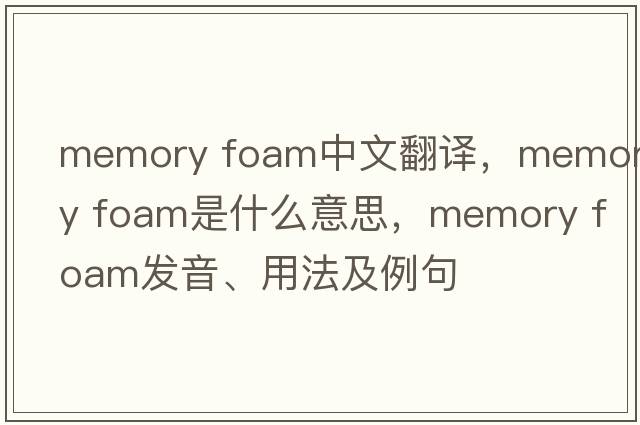 memory foam中文翻譯，memory foam是什么意思，memory foam發(fā)音、用法及例句