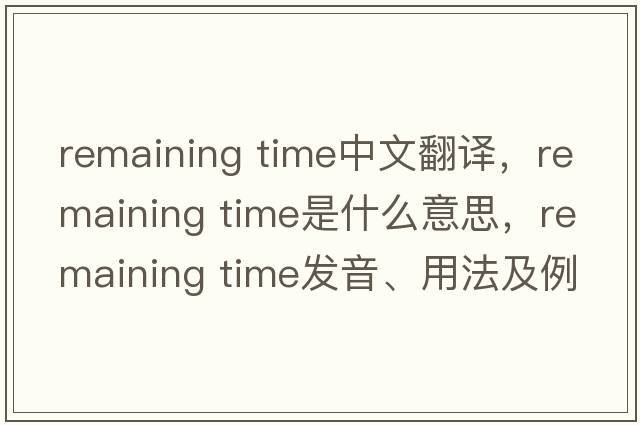 remaining time中文翻譯，remaining time是什么意思，remaining time發(fā)音、用法及例句
