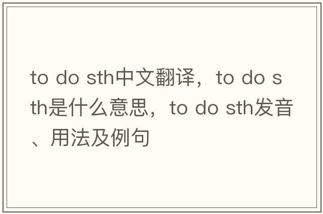 to do sth中文翻譯，to do sth是什么意思，to do sth發(fā)音、用法及例句
