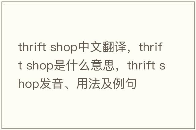 thrift shop中文翻譯，thrift shop是什么意思，thrift shop發(fā)音、用法及例句