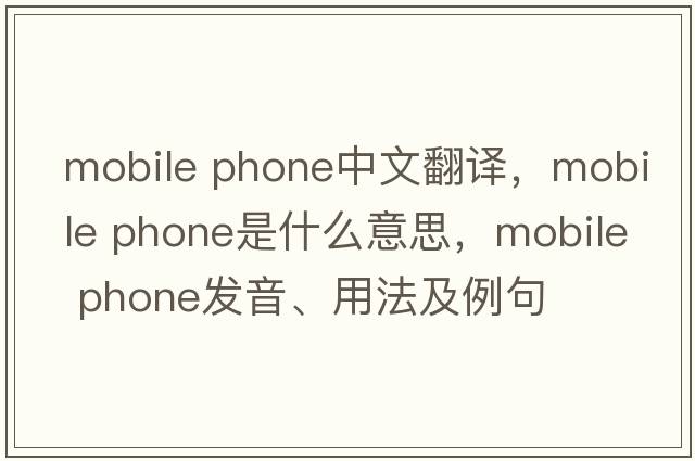 mobile phone中文翻譯，mobile phone是什么意思，mobile phone發(fā)音、用法及例句