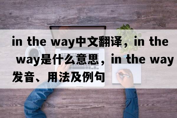 in the way中文翻譯，in the way是什么意思，in the way發(fā)音、用法及例句