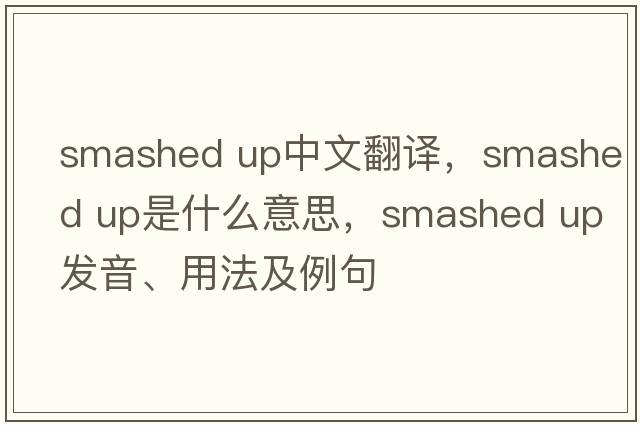 smashed up中文翻譯，smashed up是什么意思，smashed up發(fā)音、用法及例句