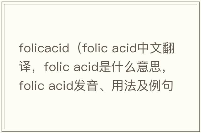 folicacid（folic acid中文翻譯，folic acid是什么意思，folic acid發(fā)音、用法及例句）