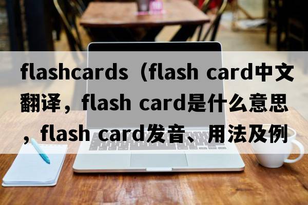 flashcards（flash card中文翻譯，flash card是什么意思，flash card發(fā)音、用法及例句）