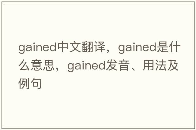 gained中文翻譯，gained是什么意思，gained發(fā)音、用法及例句