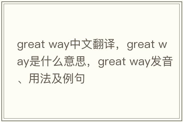 great way中文翻譯，great way是什么意思，great way發(fā)音、用法及例句