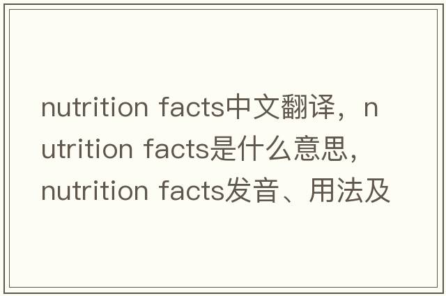 nutrition facts中文翻譯，nutrition facts是什么意思，nutrition facts發(fā)音、用法及例句