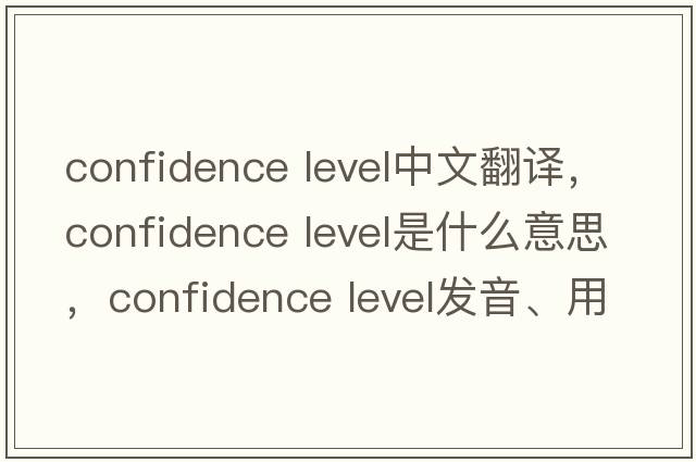 confidence level中文翻譯，confidence level是什么意思，confidence level發(fā)音、用法及例句
