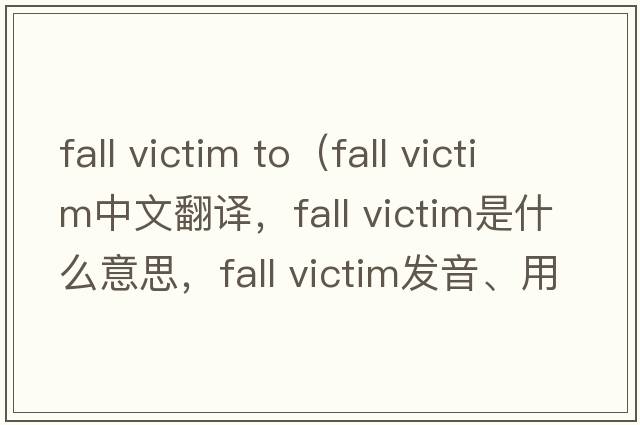 fall victim to（fall victim中文翻譯，fall victim是什么意思，fall victim發(fā)音、用法及例句）